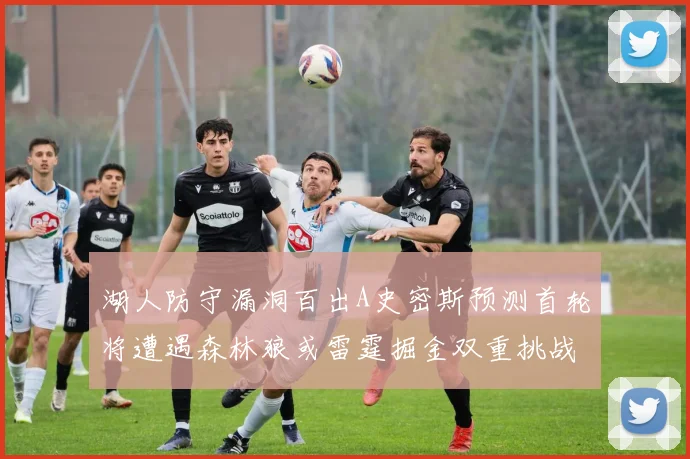 湖人防守漏洞百出A史密斯预测首轮将遭遇森林狼或雷霆掘金双重挑战