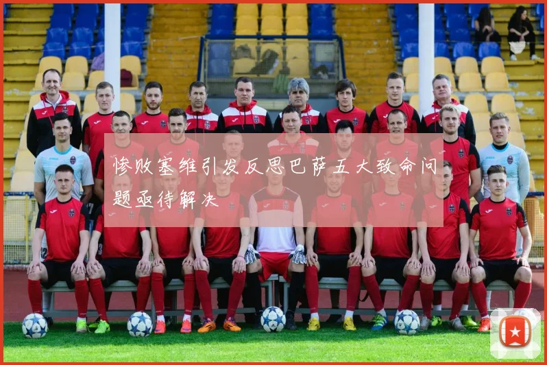 惨败塞维引发反思巴萨五大致命问题亟待解决