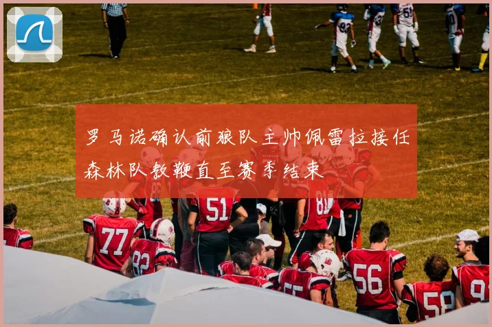 罗马诺确认前狼队主帅佩雷拉接任森林队教鞭直至赛季结束