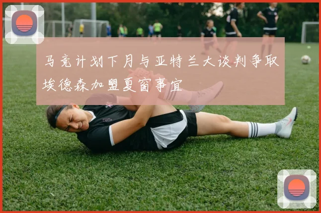 马竞计划下月与亚特兰大谈判争取埃德森加盟夏窗事宜
