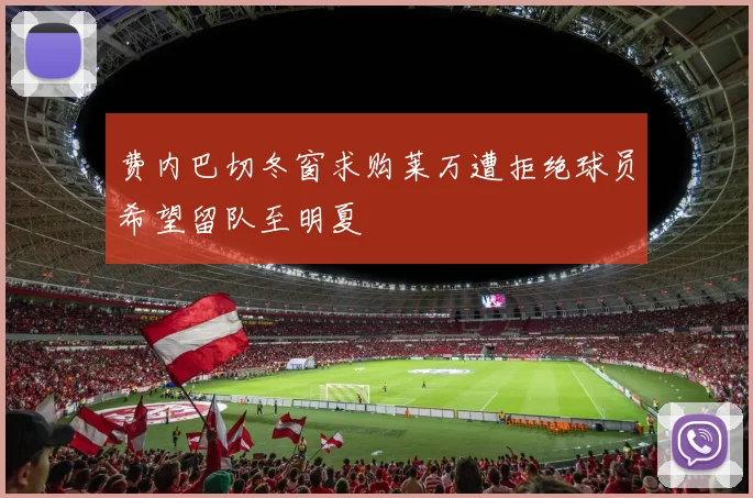 费内巴切冬窗求购莱万遭拒绝球员希望留队至明夏