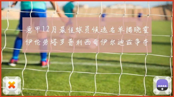 意甲12月最佳球员候选名单揭晓霍伊伦劳塔罗普利西奇伊尔迪兹争夺荣誉