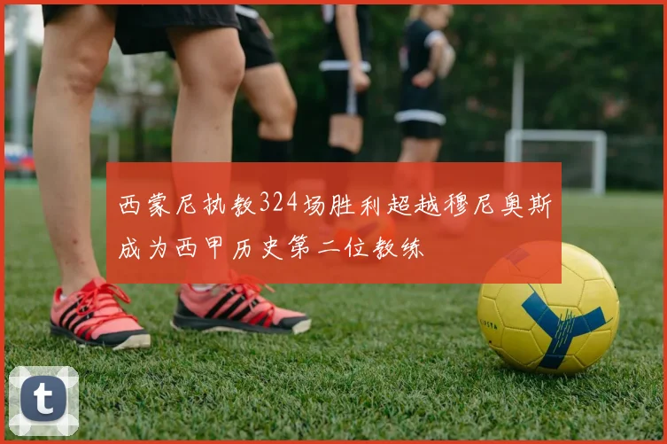 西蒙尼执教324场胜利超越穆尼奥斯成为西甲历史第二位教练