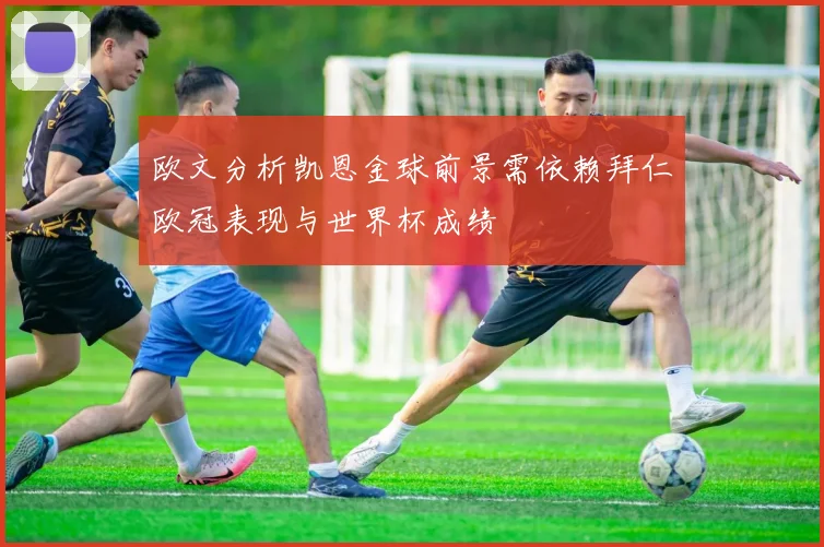 欧文分析凯恩金球前景需依赖拜仁欧冠表现与世界杯成绩