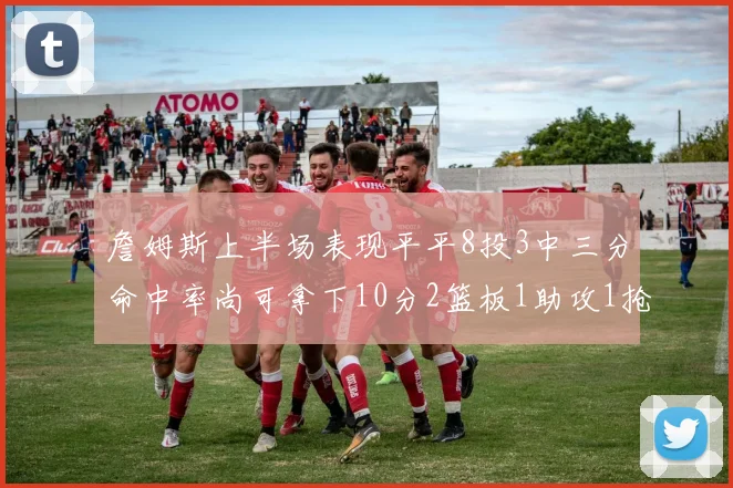 詹姆斯上半场表现平平8投3中三分命中率尚可拿下10分2篮板1助攻1抢断1盖帽